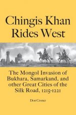 Chingis Khan Rides West: The Mongol Invasion of Bukhara, Samarkand, and other Great Cities of the Silk Road, 1215-1221