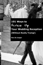 101 Ways To Screw Up Your Wedding Reception (Without Really Trying): Screw Up Your Wedding Reception