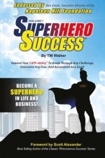 Superhero Success: Expand Your CAPE-ability(R) To Break Through Any Challenge, Overcome Any Fear, And Become A Superhero In Life And Busi