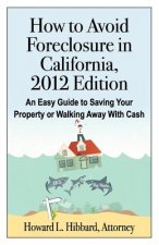 How to Avoid Foreclosure in California, 2012 Edition: An Easy Guide to Saving Your Property or Walking Away With Cash