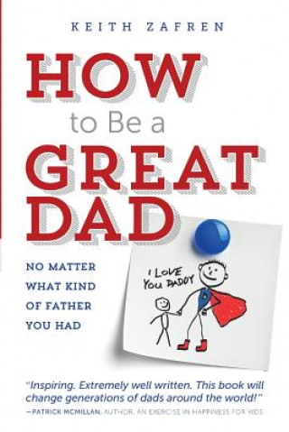 How to Be a Great Dad: No Matter What Kind of Father You Had