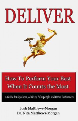 Deliver: How to Perform Your Best When it Counts the Most