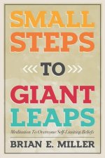 Small Steps to Giant Leaps: Overcoming self-limiting beliefs that impede you on your path to a fulfilling life