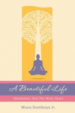 A Beautiful Life: Meditation And The Wise Heart