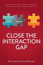 Close the Interaction Gap: Discover, Harness, and Accelerate the Collaborative Potential of Your Leaders, Teams, and Organization
