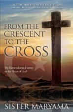 From the Crescent to the Cross: My Extraordinary Journey to the Heart of God