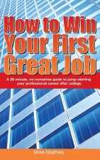 How to Win Your First Great Job: A 30-minute non-nonsense guide to jump-starting your professional career after college