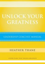 Unlock Your Greatness Leadership Coaches Manual: Lesson Plans that Unlock Greatness
