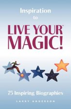 Inspiration to Live Your MAGIC!: 75 Inspiring Biographies