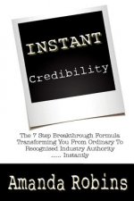 I.N.S.T.A.N.T. Credibility: The 7 Step Breakthrough Formula Transforming You From Ordinary To Recognised Industry Authority ... Instantly