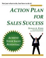 Action Plan For Sales Success: Not just what to do, but how to do it!
