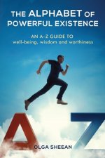 The Alphabet of Powerful Existence: An A-Z guide well-being, wisdom and worthiness