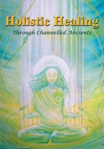 Holistic Healing: Through Channelled Ancients
