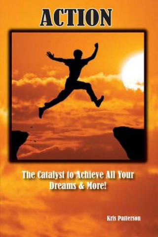 Action: The Catalyst to achieve all your Dreams and More!