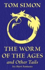 The Worm of the Ages and Other Tails: Six Short Fantasies