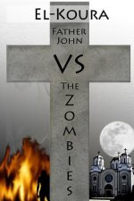 Father John VS the Zombies: An End Times Novel of the Zombie Apocalypse