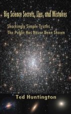 Big Science Secrets, Lies, and Mistakes: Shockingly Simple Truths the Public Has Never Been Shown