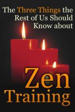 The Three Things the Rest of Us Should Know about Zen Training: The Value of Zazen Meditation