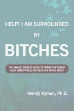Help! I Am Surrounded by Bitches: The Swamp Goddess Guide to Friendship Frenzy Amid Menopausal Mayhem and Aging Angst