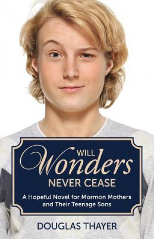 Will Wonders Never Cease: A Hopeful Novel for Mormon Mothers and Their Teenage Sons