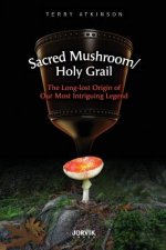 Sacred Mushroom/Holy Grail: The Long-lost Origin of Our Most Intriguing Legend