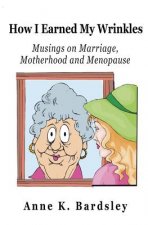 How I Earned My Wrinkles: Musings on Marriage, Motherhood and Menopause