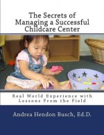 The Secrets of Managing a Successful Childcare Center: Real World Experience with Lessons From the Field