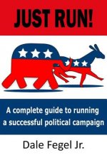 Just Run!: A complete guide to running a successful political campaign