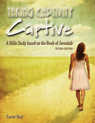 Taking Captivity Captive Second Edition: A Bible Study based on the Book of Jeremiah