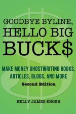 Goodbye Byline, Hello Big Bucks: Make Money Ghostwriting Books, Articles, Blogs and More