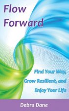 Flow Forward: Find Your Way, Grow Resilient, and Enjoy Your Life