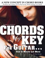 CHORDS by KEY FOR GUITAR . . . AND A WHOLE LOT MORE: The Book That Teaches You To Play-by-Ear, While Teaching You Chords.