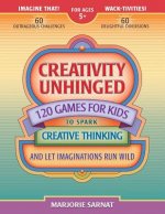 Creativity Unhinged: 120 Games for Kids to Spark Creative Thinking and Let Imaginations Run Wild