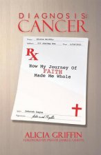 Diagnosis: CANCER: RX: How my FAITH journey made me whole