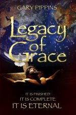Legacy of Grace: It Is Finished, It Is Complete, It Is Eternal