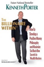 The Billionaire Within: How to Develop a Positive Money Philosophy and Maximize Six Black Box Secrets to Wealth Mastery