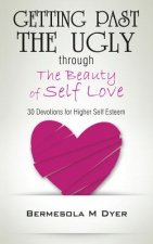 Getting Past the Ugly Through the Beauty of Self Love: 30 Devotions for Higher Self Esteem
