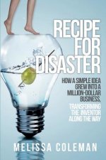 Recipe for Disaster: How a Simple Idea Grew Into a Million-Dollar Business, Transforming the Inventor Along the Way