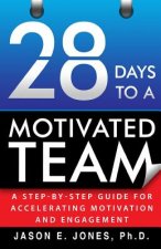 28 Days to a Motivated Team: A Step-by-Step Guide for Accelerating Motivation and Engagement