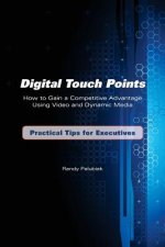 Digital Touch Points: How to Gain a Competitive Advantage Using Video and Dynamic Media Practical Tips for Executives