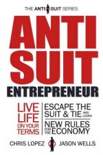 Anti Suit Entrepreneur: Live Life on Your Terms, Escape the Suit & Tie and Learn New Rules for the Economy