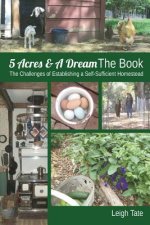 5 Acres & A Dream The Book: The Challenges of Establishing a Self-Sufficient Homestead