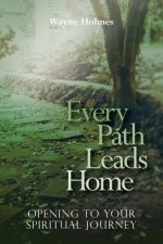 Every Path Leads Home: Opening to Your Spiritual Journey