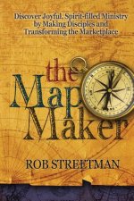 The Map Maker: Discover Joyful, Spirit-filled Ministry by Making Disciples and Transforming the Marketplace