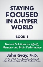 Staying Focused In A Hyper World: Book 1; Natural Solutions For ADHD, Memory And Brain Performance