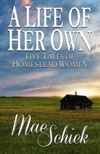 A Life of Her Own: Five Tales of Homestead Women