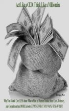 Act Like a CEO, Think Like a Millionaire: Why You Should Care LESS about What a Man or Woman Thinks About Love, Intimacy, and Commitment and MORE abou