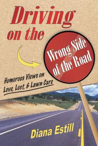 Driving on the Wrong Side of the Road: Humorous Views on Love, Lust, & Lawn Care