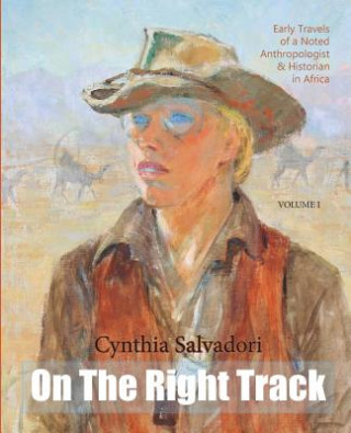 On The Right Track: Volume I: Early Travels of a Noted Anthropologist, Historian & Writer in Africa