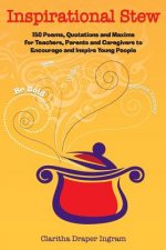 Inspirational Stew: 150 Poems, Quotations and Maxims for Teachers, Parents and Caregivers to Encourage and Inspire Young People